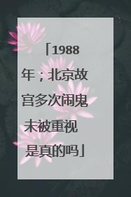 1988年;北京故宫多次闹鬼未被重视 是真的吗