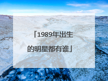 1989年出生的明星都有谁