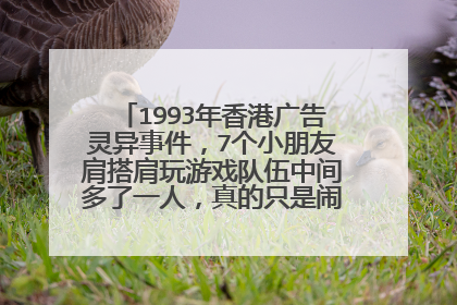 1993年香港广告灵异事件，7个小朋友肩搭肩玩游戏队伍中间多了一人，真的只是闹鬼事件吗？
