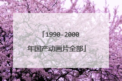 1990-2000年国产动画片全部