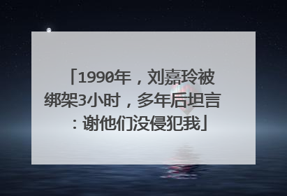 1990年，刘嘉玲被绑架3小时，多年后坦言：谢他们没侵犯我