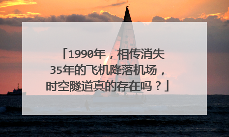 1990年,相传消失35年的飞机降落机场,时空隧道真的存在吗?