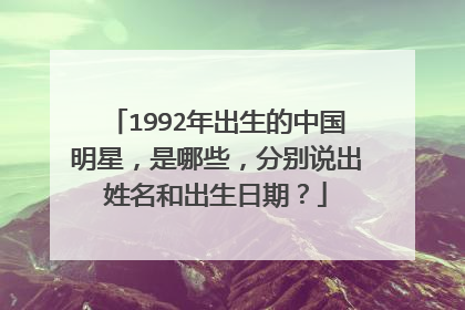 1992年出生的中国明星，是哪些，分别说出姓名和出生日期？