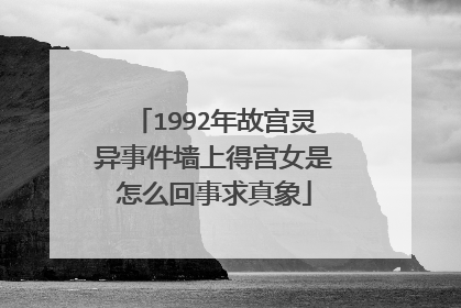 1992年故宫灵异事件墙上得宫女是怎么回事求真象