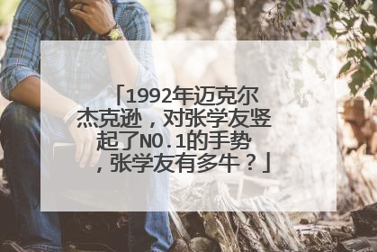 1992年迈克尔杰克逊，对张学友竖起了NO.1的手势，张学友有多牛？