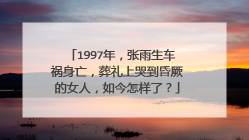 1997年,张雨生车祸身亡,葬礼上哭到昏厥的女人,如今怎样了?