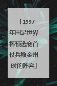 1997年国足世界杯预选赛首仗兵败金州时的阵容