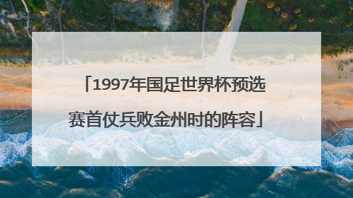 1997年国足世界杯预选赛首仗兵败金州时的阵容