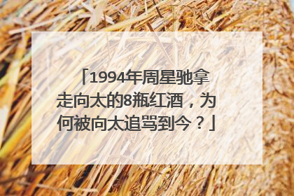 1994年周星驰拿走向太的8瓶红酒,为何被向太追骂到今?