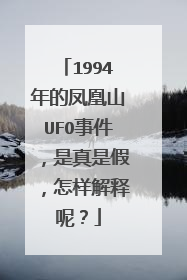 1994年的凤凰山UFO事件，是真是假，怎样解释呢？