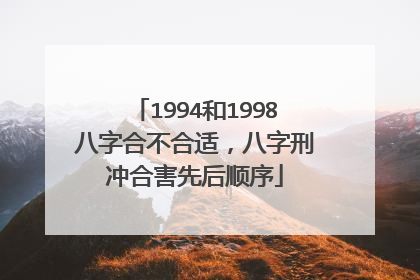 1994和1998八字合不合适,八字刑冲合害先后顺序