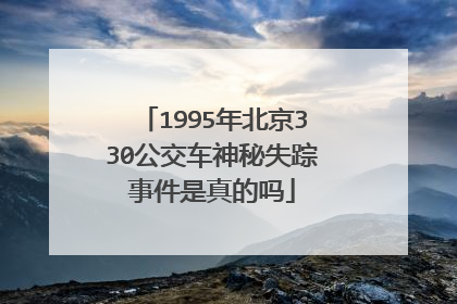 1995年北京330公交车神秘失踪事件是真的吗