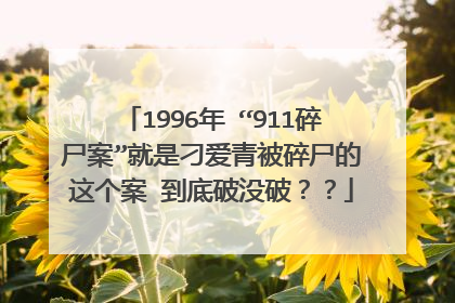 1996年 “911碎尸案”就是刁爱青被碎尸的这个案 到底破没破??