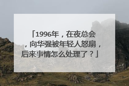 1996年，在夜总会，向华强被年轻人怒扇，后来事情怎么处理了？
