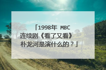 1998年 MBC连续剧《看了又看》 朴龙河是演什么的？