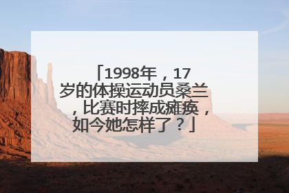 1998年,17岁的体操运动员桑兰,比赛时摔成瘫痪,如今她怎样了?