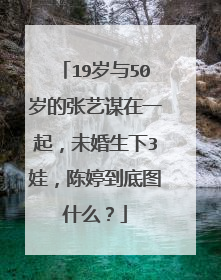 19岁与50岁的张艺谋在一起,未婚生下3娃,陈婷到底图什么?
