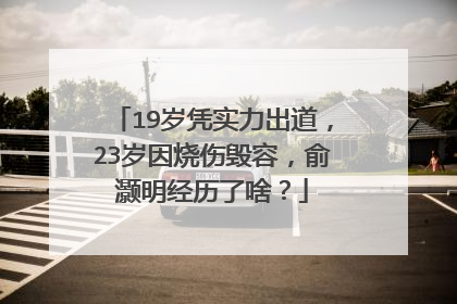 19岁凭实力出道,23岁因烧伤毁容,俞灏明经历了啥?