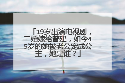 19岁出演电视剧，二婚嫁给曾建，如今45岁的她被老公宠成公主，她是谁？
