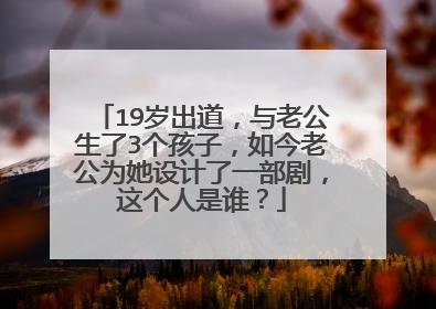 19岁出道，与老公生了3个孩子，如今老公为她设计了一部剧，这个人是谁？