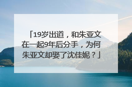 19岁出道,和朱亚文在一起9年后分手,为何朱亚文却娶了沈佳妮?