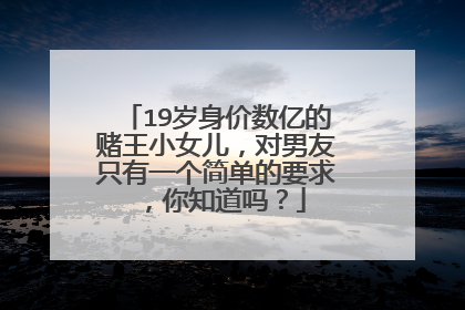 19岁身价数亿的赌王小女儿,对男友只有一个简单的要求,你知道吗?