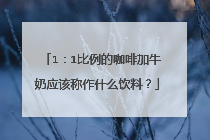 1:1比例的咖啡加牛奶应该称作什么饮料?