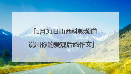 1月31日山西科教频道说出你的爱观后感作文