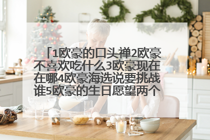 1欧豪的口头禅2欧豪不喜欢吃什么3欧豪现在在哪4欧豪海选说要挑战谁5欧豪的生日愿望两个6欧豪最喜欢