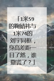 1米59的鞠婧祎与1米74的刘宇同框,身高差距一目了然,谁撒谎了?