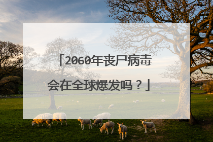 2060年丧尸病毒会在全球爆发吗？