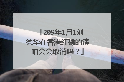 209年1月1刘德华在香港红磡的演唱会会取消吗?