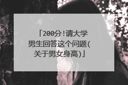 200分!请大学男生回答这个问题(关于男女身高)
