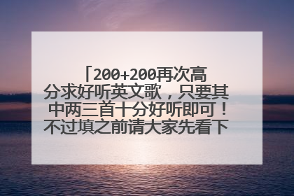 200+200再次高分求好听英文歌，只要其中两三首十分好听即可！不过填之前请大家先看下下面的要求，麻烦啦