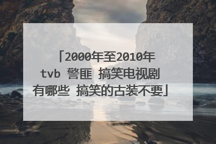 2000年至2010年tvb 警匪 搞笑电视剧有哪些 搞笑的古装不要
