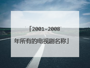 2001-2008年所有的电视剧名称