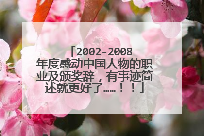 2002-2008年度感动中国人物的职业及颁奖辞,有事迹简述就更好了……!!