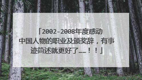 2002-2008年度感动中国人物的职业及颁奖辞，有事迹简述就更好了……！！