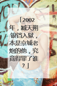 2002年，臧天朔锒铛入狱，本是京城老炮的他，究竟得罪了谁？