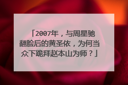 2007年，与周星驰翻脸后的黄圣依，为何当众下跪拜赵本山为师？