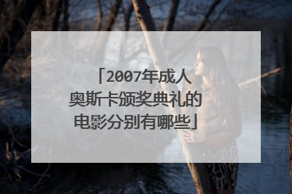 2007年成人奥斯卡颁奖典礼的电影分别有哪些