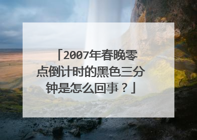 2007年春晚零点倒计时的黑色三分钟是怎么回事?