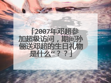 2007年邓超参加超级访问,期间孙俪送邓超的生日礼物是什么“??
