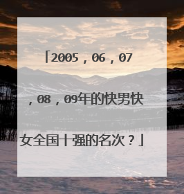 2005，06，07，08，09年的快男快女全国十强的名次？