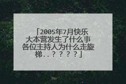 2005年7月快乐大本营发生了什么事 各位主持人为什么走旋梯..？？？？