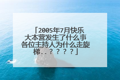 2005年7月快乐大本营发生了什么事 各位主持人为什么走旋梯..？？？？