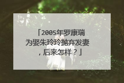 2005年罗康瑞为娶朱玲玲抛弃发妻,后来怎样?