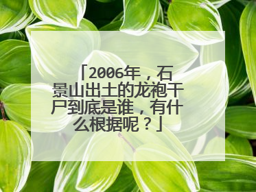 2006年,石景山出土的龙袍干尸到底是谁,有什么根据呢?