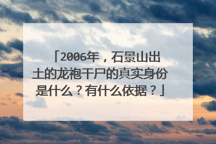 2006年，石景山出土的龙袍干尸的真实身份是什么？有什么依据？