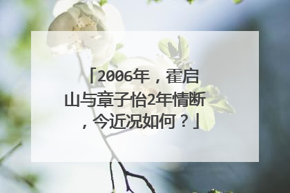 2006年，霍启山与章子怡2年情断，今近况如何？